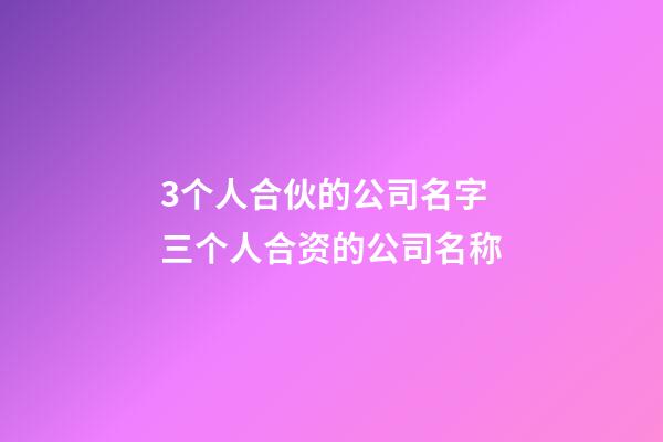 3个人合伙的公司名字 三个人合资的公司名称